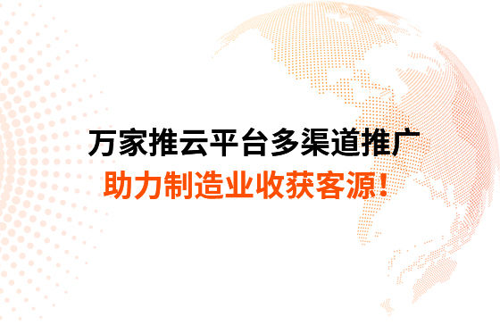 萬(wàn)家推云平臺(tái)多渠道推廣，助力制造業(yè)收獲客源！